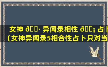 女神 🌷 异闻录相性 🐡 占卜（女神异闻录5相合性占卜只对当天吗）